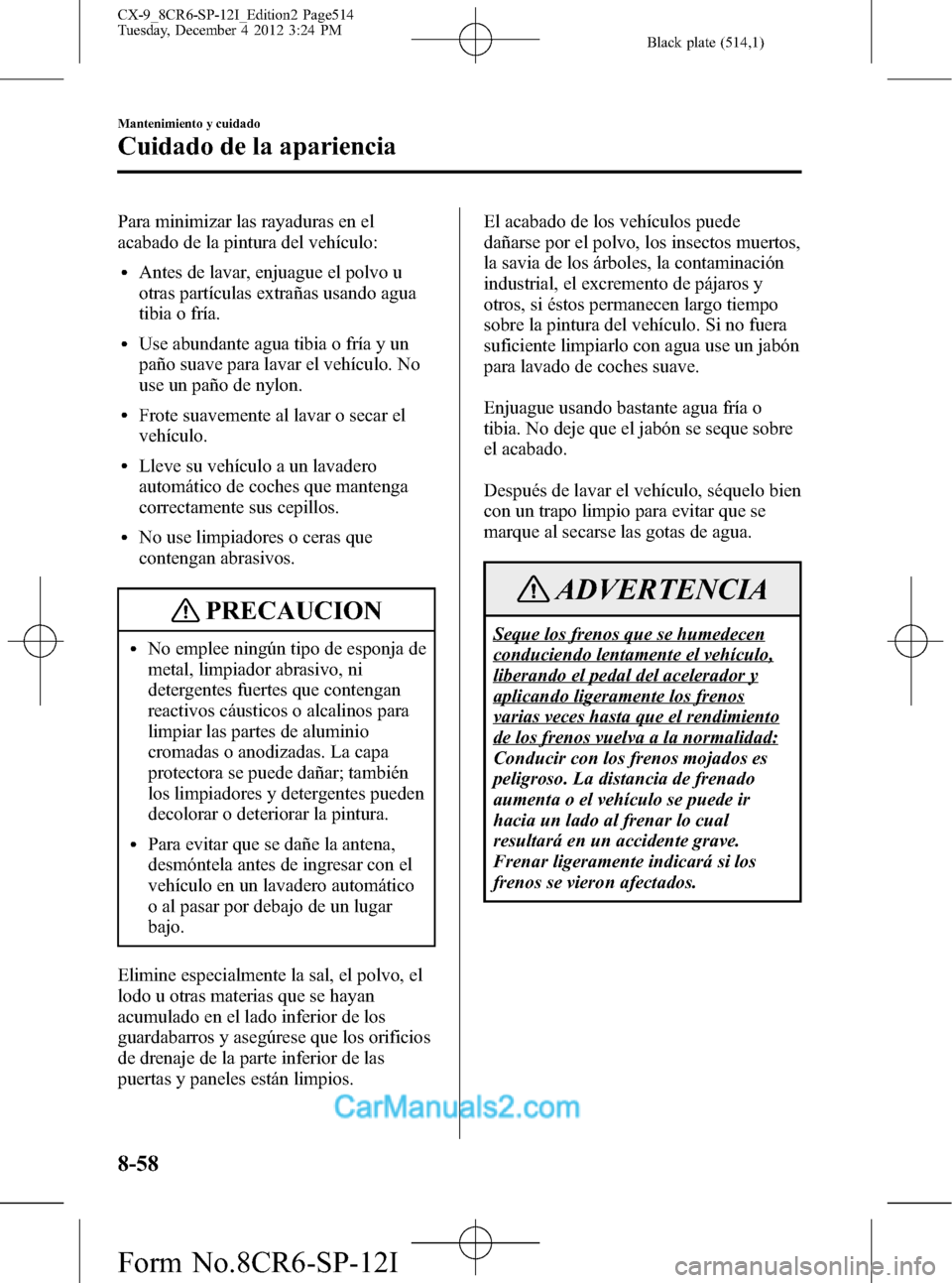 MAZDA MODEL CX-9 2016 Manual del propietario (in Spanish) Black plate (514,1)
Para minimizar las rayaduras en el
acabado de la pintura del vehículo:
lAntes de lavar, enjuague el polvo u
otras partículas extrañas usando agua
tibia o fría.
lUse abundante a MAZDA MODEL CX-9 2016 Manual del propietario (in Spanish) Black plate (514,1)
Para minimizar las rayaduras en el
acabado de la pintura del vehículo:
lAntes de lavar, enjuague el polvo u
otras partículas extrañas usando agua
tibia o fría.
lUse abundante a