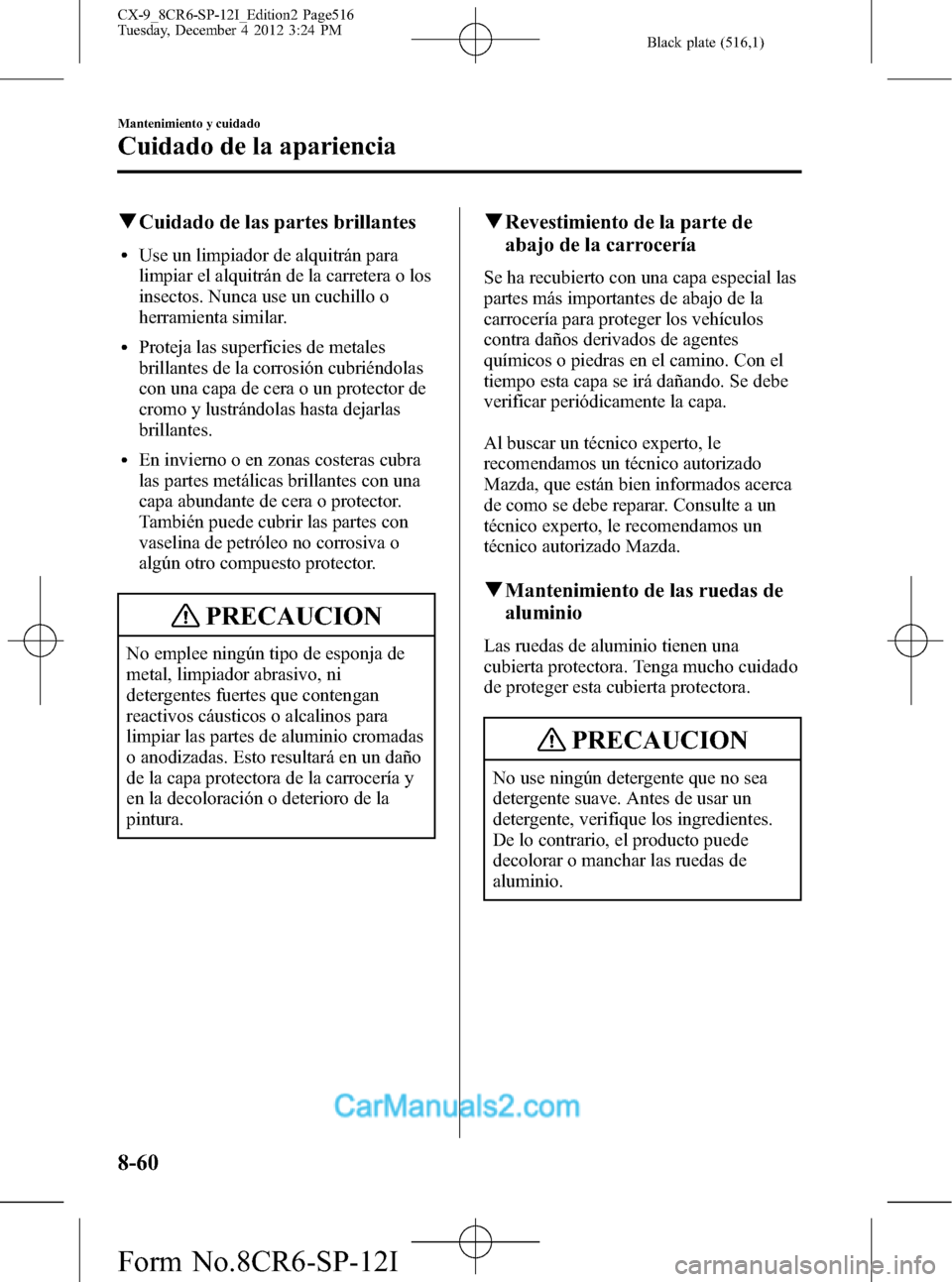MAZDA MODEL CX-9 2016 Manual del propietario (in Spanish) Black plate (516,1)
qCuidado de las partes brillantes
lUse un limpiador de alquitrán para
limpiar el alquitrán de la carretera o los
insectos. Nunca use un cuchillo o
herramienta similar.
lProteja l MAZDA MODEL CX-9 2016 Manual del propietario (in Spanish) Black plate (516,1)
qCuidado de las partes brillantes
lUse un limpiador de alquitrán para
limpiar el alquitrán de la carretera o los
insectos. Nunca use un cuchillo o
herramienta similar.
lProteja l