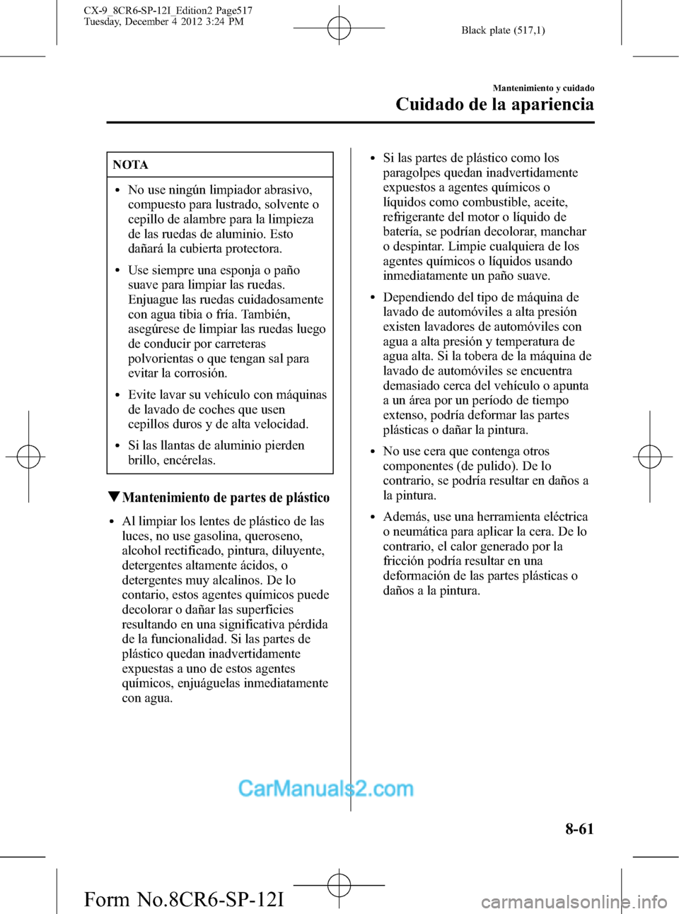 MAZDA MODEL CX-9 2016 Manual del propietario (in Spanish) Black plate (517,1)
NOTA
lNo use ningún limpiador abrasivo,
compuesto para lustrado, solvente o
cepillo de alambre para la limpieza
de las ruedas de aluminio. Esto
dañará la cubierta protectora.
lU MAZDA MODEL CX-9 2016 Manual del propietario (in Spanish) Black plate (517,1)
NOTA
lNo use ningún limpiador abrasivo,
compuesto para lustrado, solvente o
cepillo de alambre para la limpieza
de las ruedas de aluminio. Esto
dañará la cubierta protectora.
lU