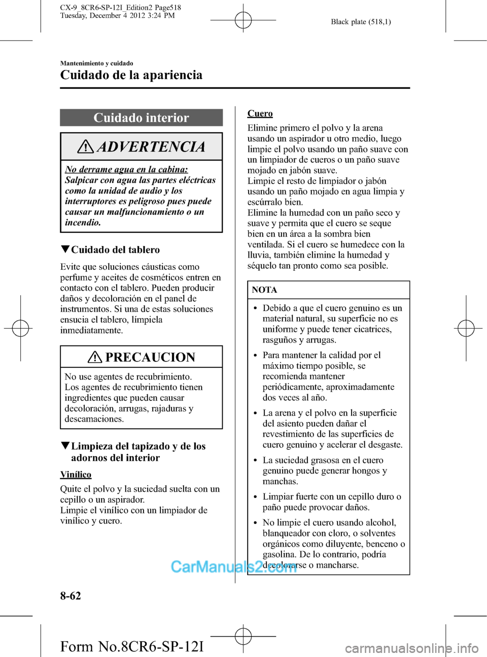 MAZDA MODEL CX-9 2016 Manual del propietario (in Spanish) Black plate (518,1)
Cuidado interior
ADVERTENCIA
No derrame agua en la cabina:
Salpicar con agua las partes eléctricas
como la unidad de audio y los
interruptores es peligroso pues puede
causar un ma MAZDA MODEL CX-9 2016 Manual del propietario (in Spanish) Black plate (518,1)
Cuidado interior
ADVERTENCIA
No derrame agua en la cabina:
Salpicar con agua las partes eléctricas
como la unidad de audio y los
interruptores es peligroso pues puede
causar un ma