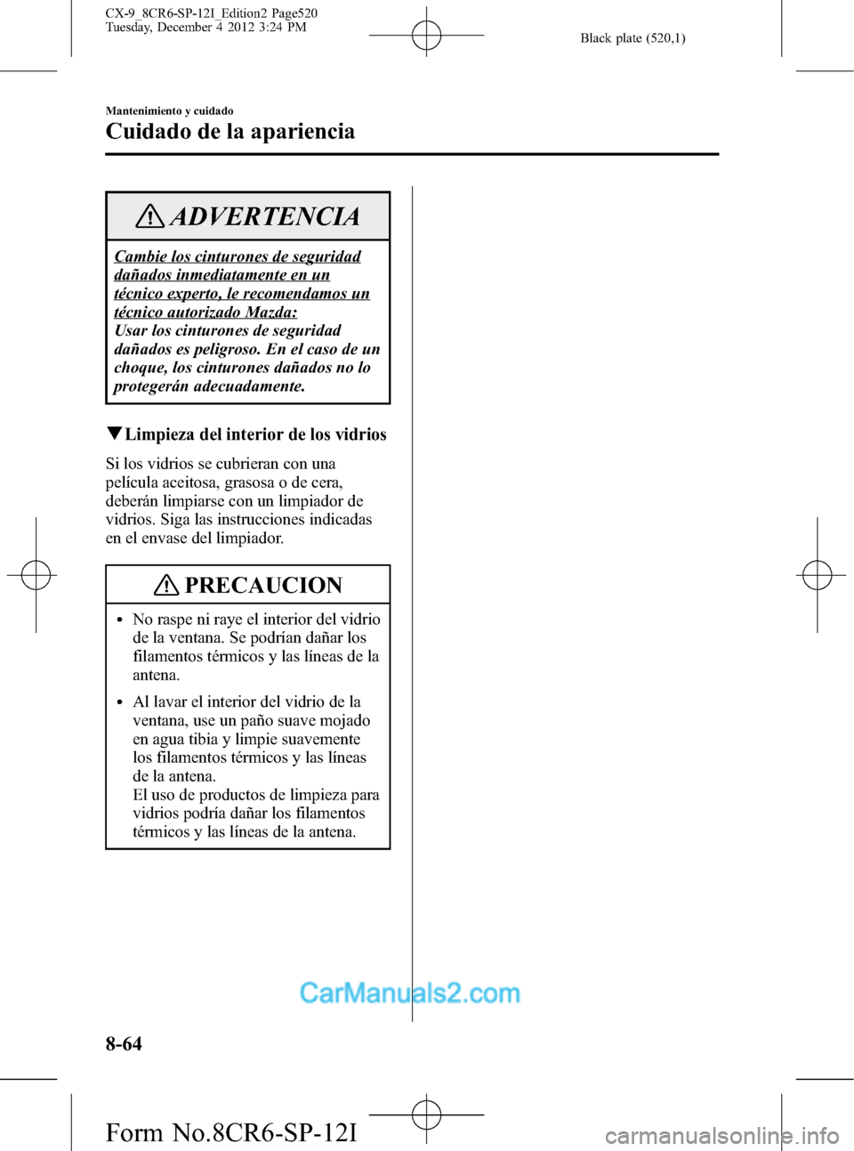 MAZDA MODEL CX-9 2016 Manual del propietario (in Spanish) Black plate (520,1)
ADVERTENCIA
Cambie los cinturones de seguridad
dañados inmediatamente en un
técnico experto, le recomendamos un
técnico autorizado Mazda:
Usar los cinturones de seguridad
dañad MAZDA MODEL CX-9 2016 Manual del propietario (in Spanish) Black plate (520,1)
ADVERTENCIA
Cambie los cinturones de seguridad
dañados inmediatamente en un
técnico experto, le recomendamos un
técnico autorizado Mazda:
Usar los cinturones de seguridad
dañad