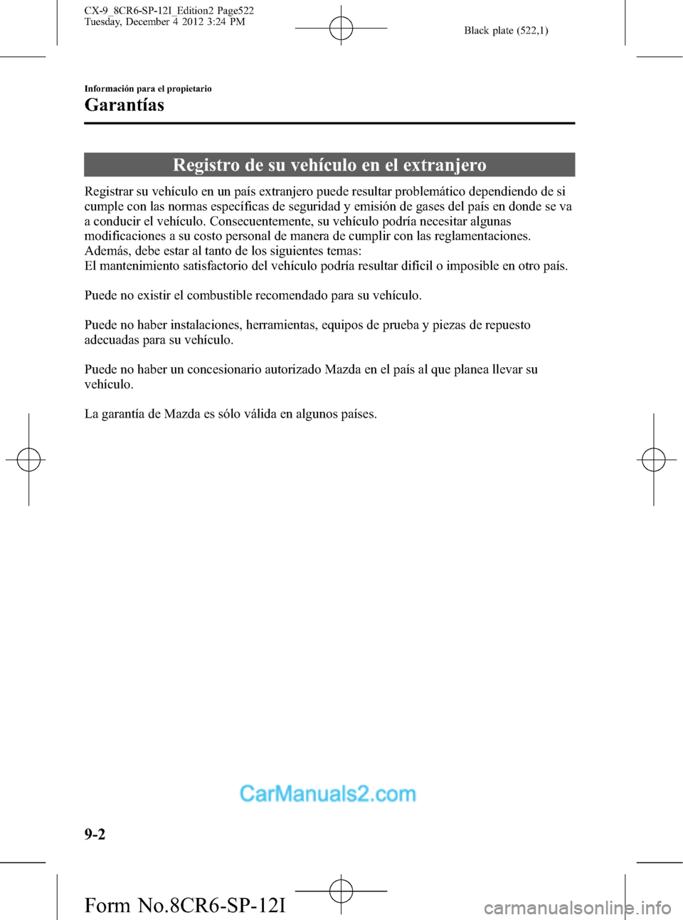 MAZDA MODEL CX-9 2016 Manual del propietario (in Spanish) Black plate (522,1)
Registro de su vehículo en el extranjero
Registrar su vehículo en un país extranjero puede resultar problemático dependiendo de si
cumple con las normas específicas de segurid MAZDA MODEL CX-9 2016 Manual del propietario (in Spanish) Black plate (522,1)
Registro de su vehículo en el extranjero
Registrar su vehículo en un país extranjero puede resultar problemático dependiendo de si
cumple con las normas específicas de segurid