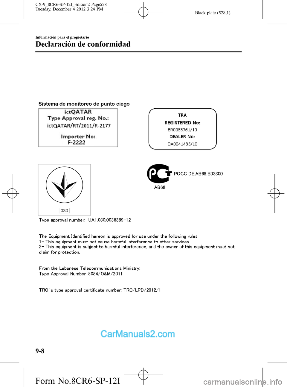 MAZDA MODEL CX-9 2016  Manual del propietario (in Spanish)  Black plate (528,1)
Sistema de monitoreo de punto ciego
9-8
Información para el propietario
Declaración de conformidad
CX-9_8CR6-SP-12I_Edition2 Page528
Tuesday, December 4 2012 3:24 PM
Form No.8CR6