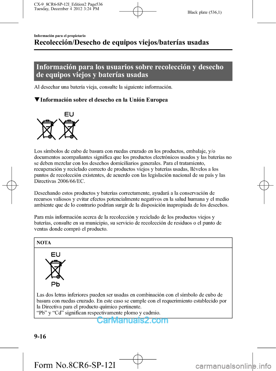 MAZDA MODEL CX-9 2016 Manual del propietario (in Spanish) Black plate (536,1)
Información para los usuarios sobre recolección y desecho
de equipos viejos y baterías usadas
Al desechar una batería vieja, consulte la siguiente información.
qInformación s MAZDA MODEL CX-9 2016 Manual del propietario (in Spanish) Black plate (536,1)
Información para los usuarios sobre recolección y desecho
de equipos viejos y baterías usadas
Al desechar una batería vieja, consulte la siguiente información.
qInformación s