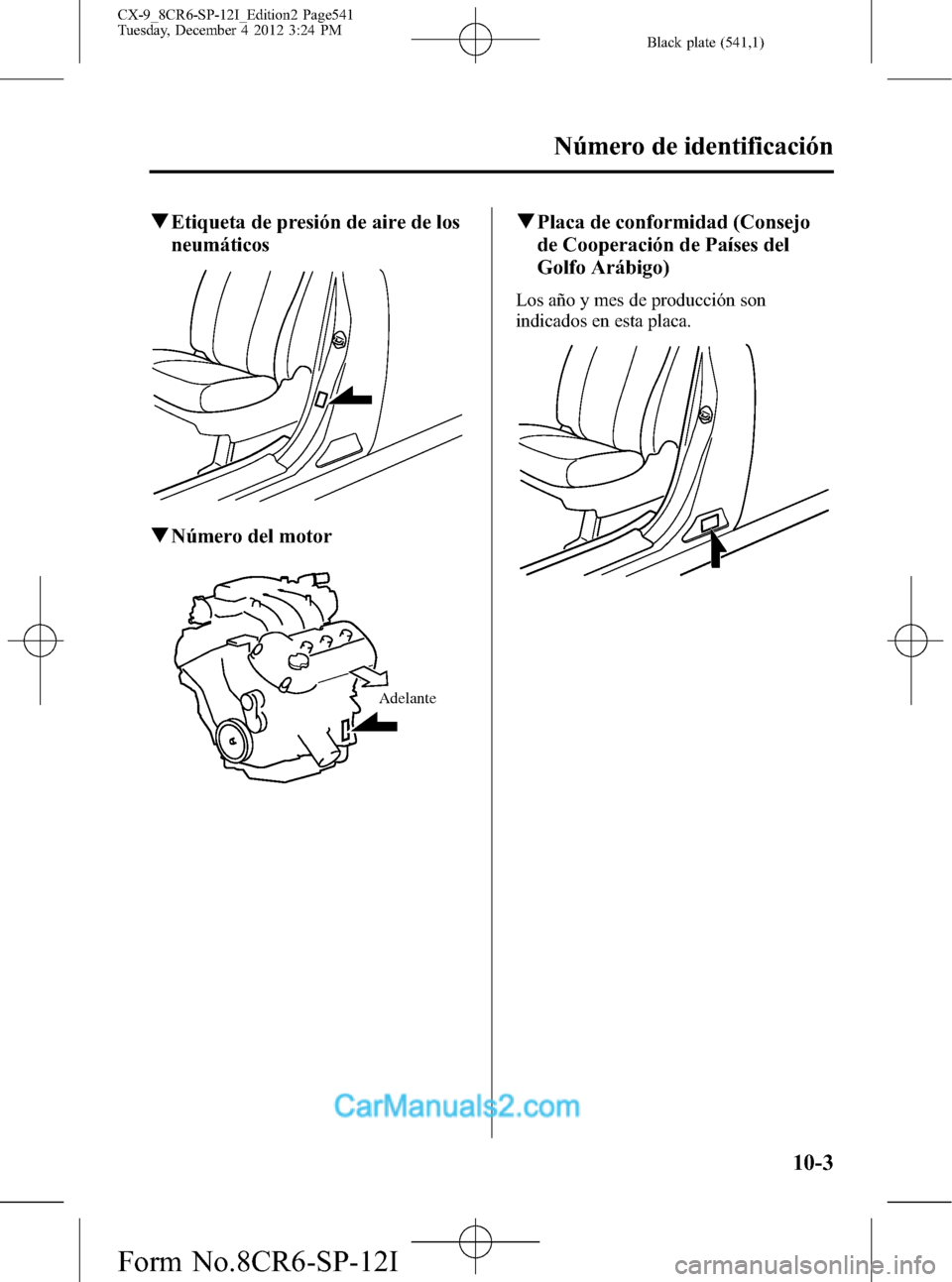 MAZDA MODEL CX-9 2016 Manual del propietario (in Spanish) Black plate (541,1)
qEtiqueta de presión de aire de los
neumáticos
qNúmero del motor
Adelante
qPlaca de conformidad (Consejo
de Cooperación de Países del
Golfo Arábigo)
Los año y mes de producc MAZDA MODEL CX-9 2016 Manual del propietario (in Spanish) Black plate (541,1)
qEtiqueta de presión de aire de los
neumáticos
qNúmero del motor
Adelante
qPlaca de conformidad (Consejo
de Cooperación de Países del
Golfo Arábigo)
Los año y mes de producc