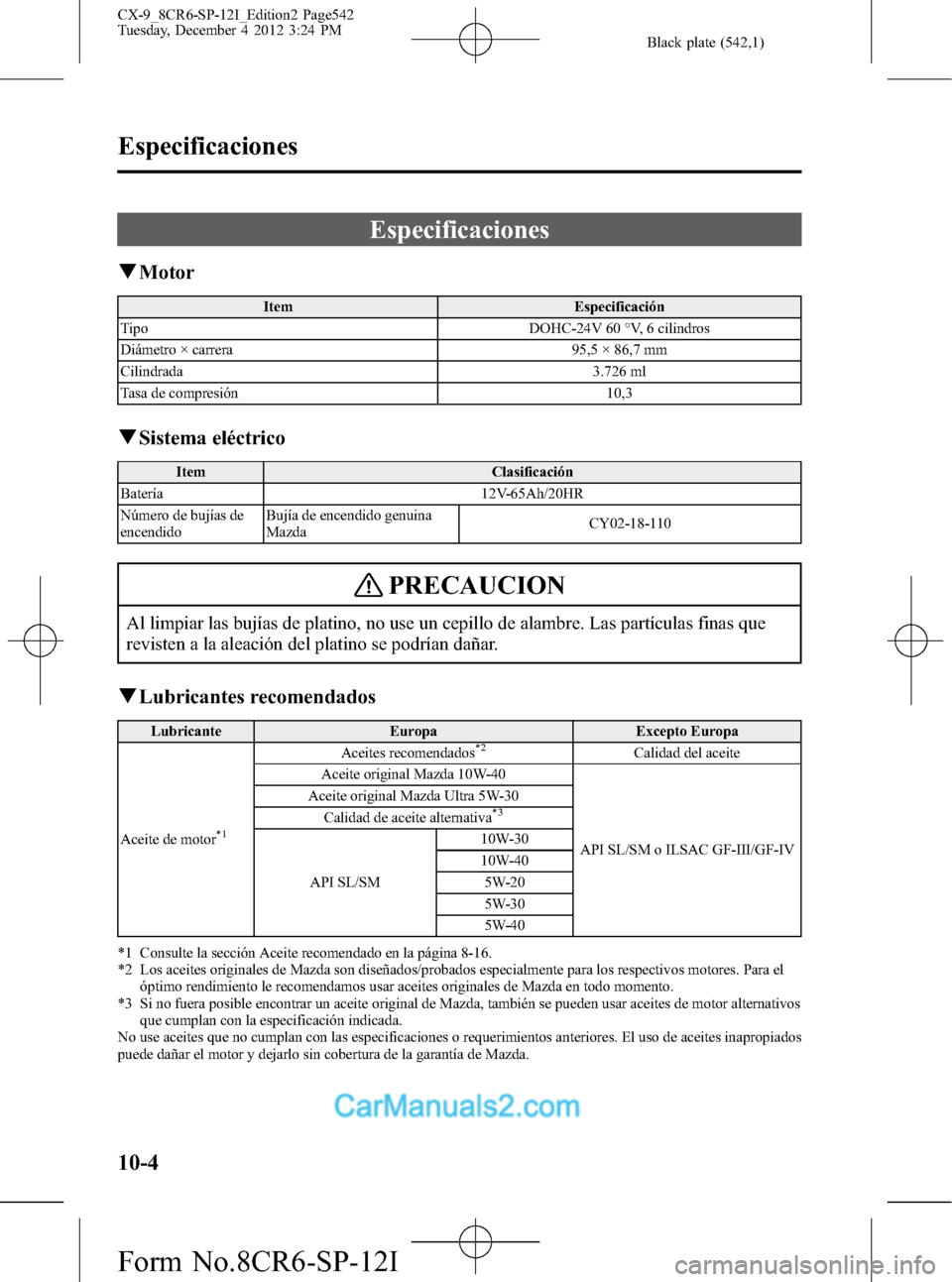 MAZDA MODEL CX-9 2016 Manual del propietario (in Spanish) Black plate (542,1)
Especificaciones
qMotor
Item Especificación
Tipo DOHC-24V 60 °V, 6 cilindros
Diámetro × carrera 95,5 × 86,7 mm
Cilindrada 3.726 ml
Tasa de compresión 10,3
qSistema eléctrico MAZDA MODEL CX-9 2016 Manual del propietario (in Spanish) Black plate (542,1)
Especificaciones
qMotor
Item Especificación
Tipo DOHC-24V 60 °V, 6 cilindros
Diámetro × carrera 95,5 × 86,7 mm
Cilindrada 3.726 ml
Tasa de compresión 10,3
qSistema eléctrico