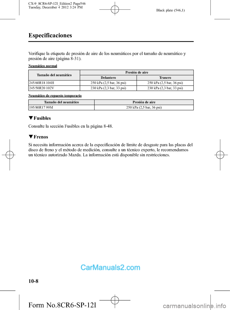 MAZDA MODEL CX-9 2016 Manual del propietario (in Spanish) Black plate (546,1)
Verifique la etiqueta de presión de aire de los neumáticos por el tamaño de neumático y
presión de aire (página 8-31).
Neumático normal
Tamaño del neumáticoPresión de air MAZDA MODEL CX-9 2016 Manual del propietario (in Spanish) Black plate (546,1)
Verifique la etiqueta de presión de aire de los neumáticos por el tamaño de neumático y
presión de aire (página 8-31).
Neumático normal
Tamaño del neumáticoPresión de air