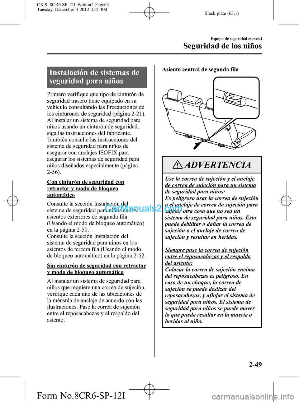MAZDA MODEL CX-9 2016 Manual del propietario (in Spanish) Black plate (63,1)
Instalación de sistemas de
seguridad para niños
Primero verifique que tipo de cinturón de
seguridad trasero tiene equipado en su
vehículo consultando las Precauciones de
los cin MAZDA MODEL CX-9 2016 Manual del propietario (in Spanish) Black plate (63,1)
Instalación de sistemas de
seguridad para niños
Primero verifique que tipo de cinturón de
seguridad trasero tiene equipado en su
vehículo consultando las Precauciones de
los cin