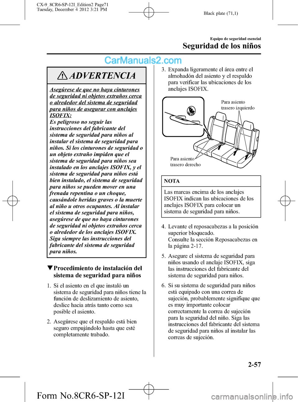 MAZDA MODEL CX-9 2016 Manual del propietario (in Spanish) Black plate (71,1)
ADVERTENCIA
Asegúrese de que no haya cinturones
de seguridad ni objetos extraños cerca
o alrededor del sistema de seguridad
para niños de asegurar con anclajes
ISOFIX:
Es peligro MAZDA MODEL CX-9 2016 Manual del propietario (in Spanish) Black plate (71,1)
ADVERTENCIA
Asegúrese de que no haya cinturones
de seguridad ni objetos extraños cerca
o alrededor del sistema de seguridad
para niños de asegurar con anclajes
ISOFIX:
Es peligro