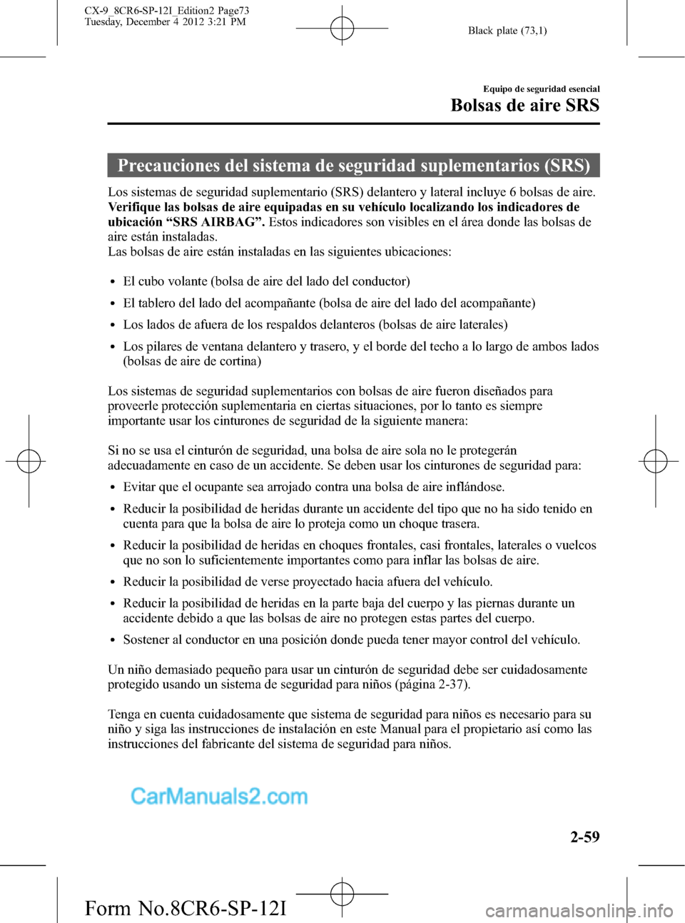 MAZDA MODEL CX-9 2016 Manual del propietario (in Spanish) Black plate (73,1)
Precauciones del sistema de seguridad suplementarios (SRS)
Los sistemas de seguridad suplementario (SRS) delantero y lateral incluye 6 bolsas de aire.
Verifique las bolsas de aire e MAZDA MODEL CX-9 2016 Manual del propietario (in Spanish) Black plate (73,1)
Precauciones del sistema de seguridad suplementarios (SRS)
Los sistemas de seguridad suplementario (SRS) delantero y lateral incluye 6 bolsas de aire.
Verifique las bolsas de aire e