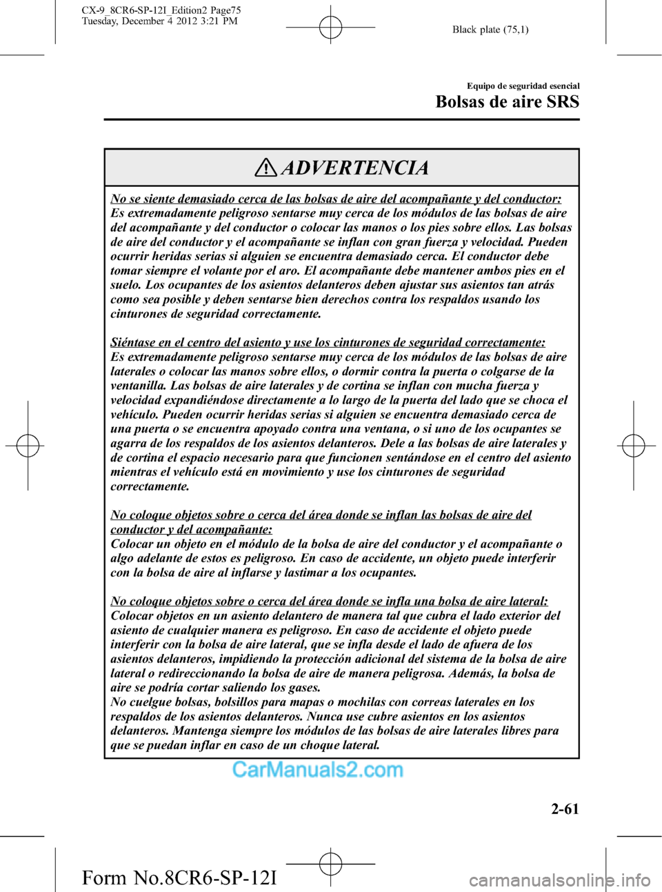 MAZDA MODEL CX-9 2016 Manual del propietario (in Spanish) Black plate (75,1)
ADVERTENCIA
No se siente demasiado cerca de las bolsas de aire del acompañante y del conductor:
Es extremadamente peligroso sentarse muy cerca de los módulos de las bolsas de aire MAZDA MODEL CX-9 2016 Manual del propietario (in Spanish) Black plate (75,1)
ADVERTENCIA
No se siente demasiado cerca de las bolsas de aire del acompañante y del conductor:
Es extremadamente peligroso sentarse muy cerca de los módulos de las bolsas de aire