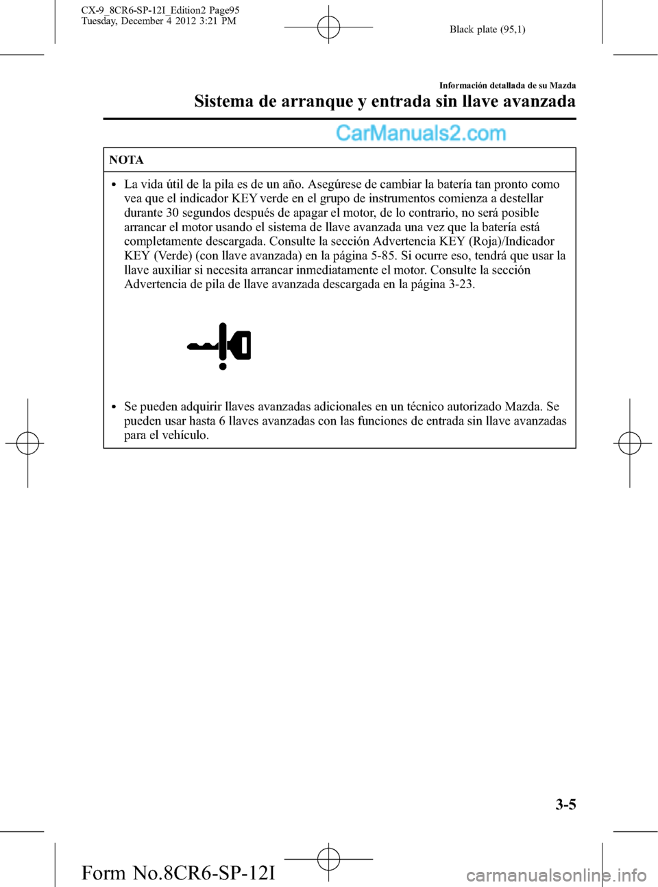 MAZDA MODEL CX-9 2016 Manual del propietario (in Spanish) Black plate (95,1)
NOTA
lLa vida útil de la pila es de un año. Asegúrese de cambiar la batería tan pronto como
vea que el indicador KEY verde en el grupo de instrumentos comienza a destellar
duran MAZDA MODEL CX-9 2016 Manual del propietario (in Spanish) Black plate (95,1)
NOTA
lLa vida útil de la pila es de un año. Asegúrese de cambiar la batería tan pronto como
vea que el indicador KEY verde en el grupo de instrumentos comienza a destellar
duran