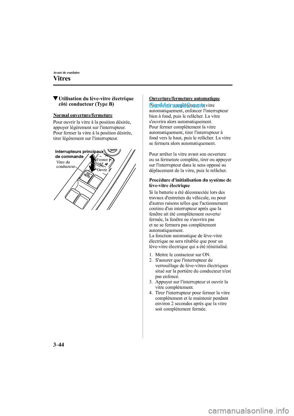 MAZDA MODEL CX-9 2016 Manuel du propriétaire (in French) 3–44
Avant de conduire
Vitres
Utilisation du lève-vitre électrique
côté conducteur (Type B)
Normal ouverture/fermeture
Pour ouvrir la vitre à la position désirée,
appuyer MAZDA MODEL CX-9 2016 Manuel du propriétaire (in French) 3–44
Avant de conduire
Vitres
Utilisation du lève-vitre électrique
côté conducteur (Type B)
Normal ouverture/fermeture
Pour ouvrir la vitre à la position désirée,
appuyer