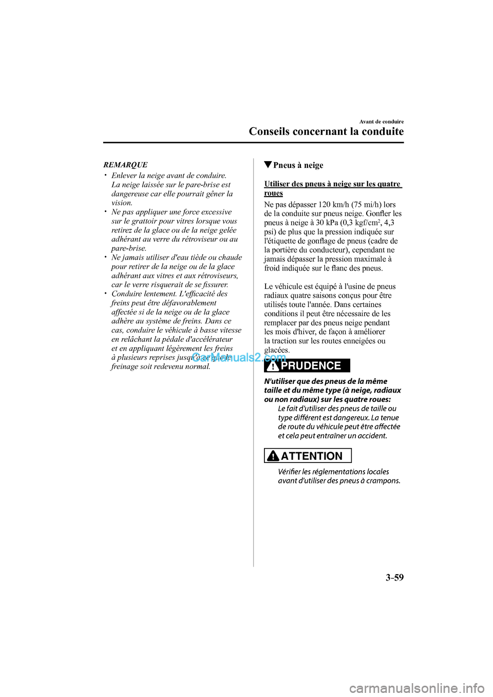 MAZDA MODEL CX-9 2016  Manuel du propriétaire (in French) 3–59
Avant de conduire
Conseils concernant la conduite
   REMARQUE
 


  Enlever la neige avant de conduire. 
La neige laissée sur le pare-brise est 
dangereuse car elle pourra