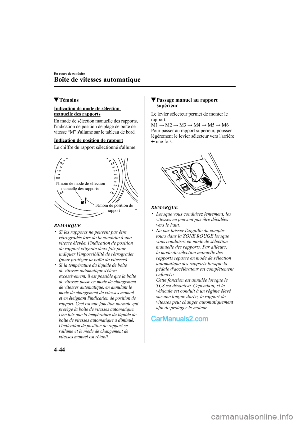 MAZDA MODEL CX-9 2016  Manuel du propriétaire (in French) 4–44
En cours de conduite
Boîte de vitesses automatique
         Témoins
    Indication  de  mode  de  sélection 
manuelle des rapports
  En mode de sélection manuelle des rapports, 
lindicatio