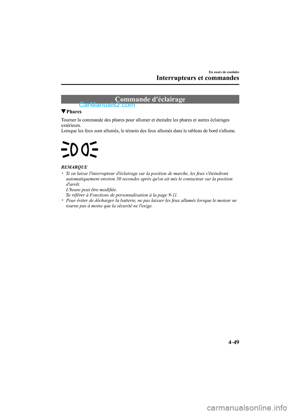 MAZDA MODEL CX-9 2016  Manuel du propriétaire (in French) 4–49
En cours de conduite
Interrupteurs et commandes
      Commande  déclairage
                 Phares
            Tourner la commande des phares pour allumer et éteindre les phares et autres é