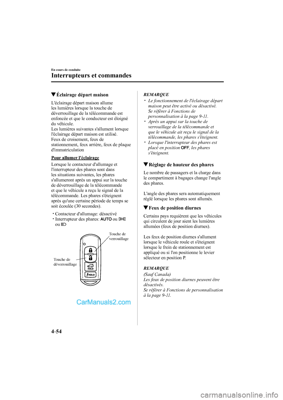 MAZDA MODEL CX-9 2016  Manuel du propriétaire (in French) 4–54
En cours de conduite
Interrupteurs et commandes
          Éclairage départ maison
              Léclairage  départ  maison  allume 
les lumières lorsque la touche de 
déverrouillage de l