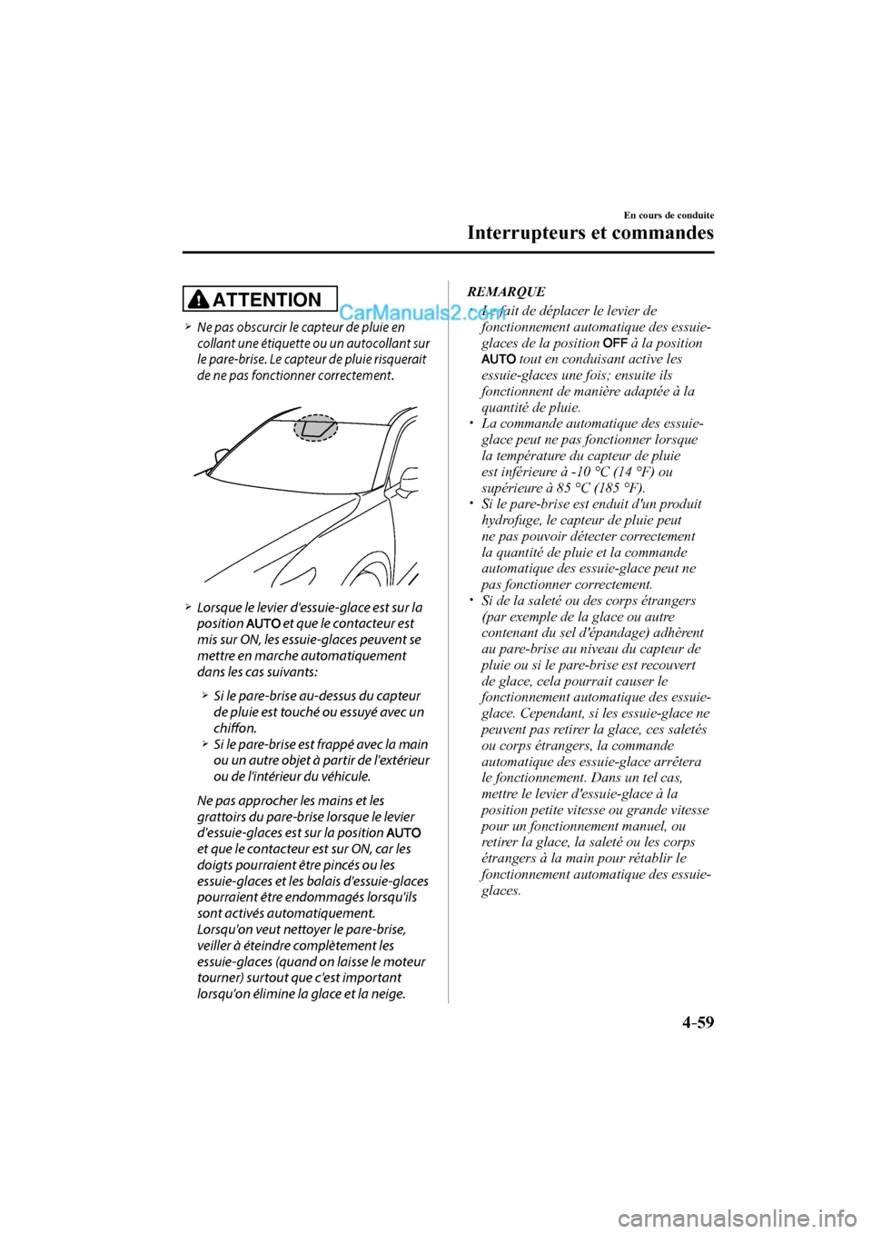 MAZDA MODEL CX-9 2016  Manuel du propriétaire (in French) 4–59
En cours de conduite
Interrupteurs et commandes
  ATTENTION 
 


 Ne pas obscurcir le capteur de pluie en 
collant une étiquette ou un autocollant sur 
le pare-brise. Le c