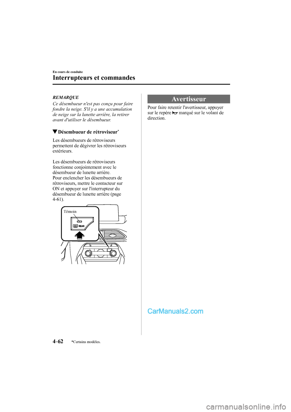 MAZDA MODEL CX-9 2016  Manuel du propriétaire (in French) 4–62
En cours de conduite
Interrupteurs et commandes
*Certains modèles.
   REMARQUE
    Ce désembueur nest pas conçu pour faire 
fondre la neige. Sil y a une accumulation 
de neige sur la lunet