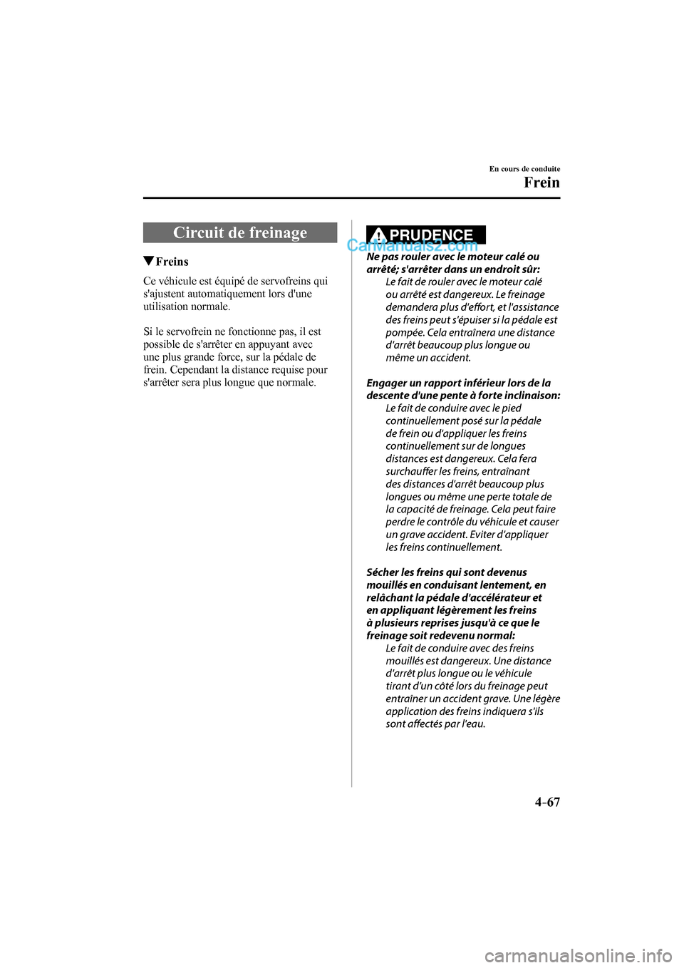MAZDA MODEL CX-9 2016  Manuel du propriétaire (in French) 4–67
En cours de conduite
Frein
      Circuit  de  freinage
       Freins
              Ce  véhicule  est  équipé  de  servofreins  qui 
sajustent automatiquement lors dune 
utilisation normale