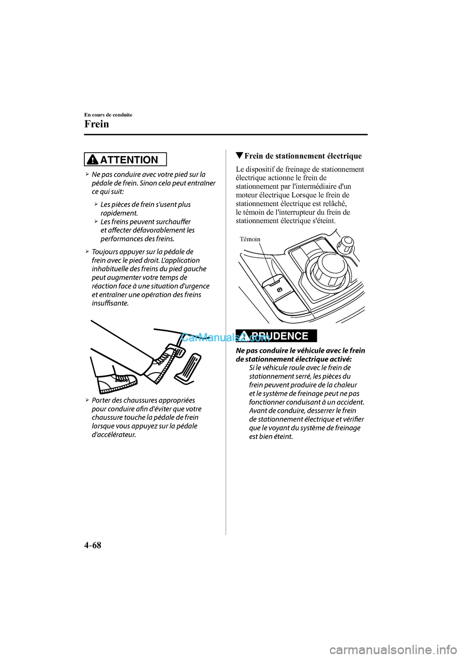 MAZDA MODEL CX-9 2016  Manuel du propriétaire (in French) 4–68
En cours de conduite
Frein
  ATTENTION 
 


  Ne pas conduire avec votre pied sur la 
pédale de frein. Sinon cela peut entraîner 
ce qui suit:
   


