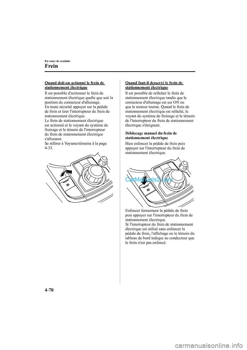 MAZDA MODEL CX-9 2016  Manuel du propriétaire (in French) 4–70
En cours de conduite
Frein
  Quand doit-on actionné le frein de 
stationnement électrique
    Il est possible dactionner le frein de 
stationnement électrique quelle que soit la 
position d