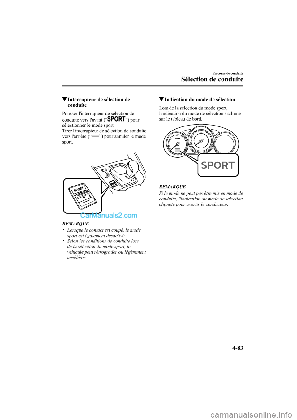 MAZDA MODEL CX-9 2016  Manuel du propriétaire (in French) 4–83
En cours de conduite
Sélection de conduite
         Interrupteur de sélection de 
conduite
    Pousser  linterrupteur  de  sélection  de 
conduite vers lavant (“ 
 ”)  pour 
sélection