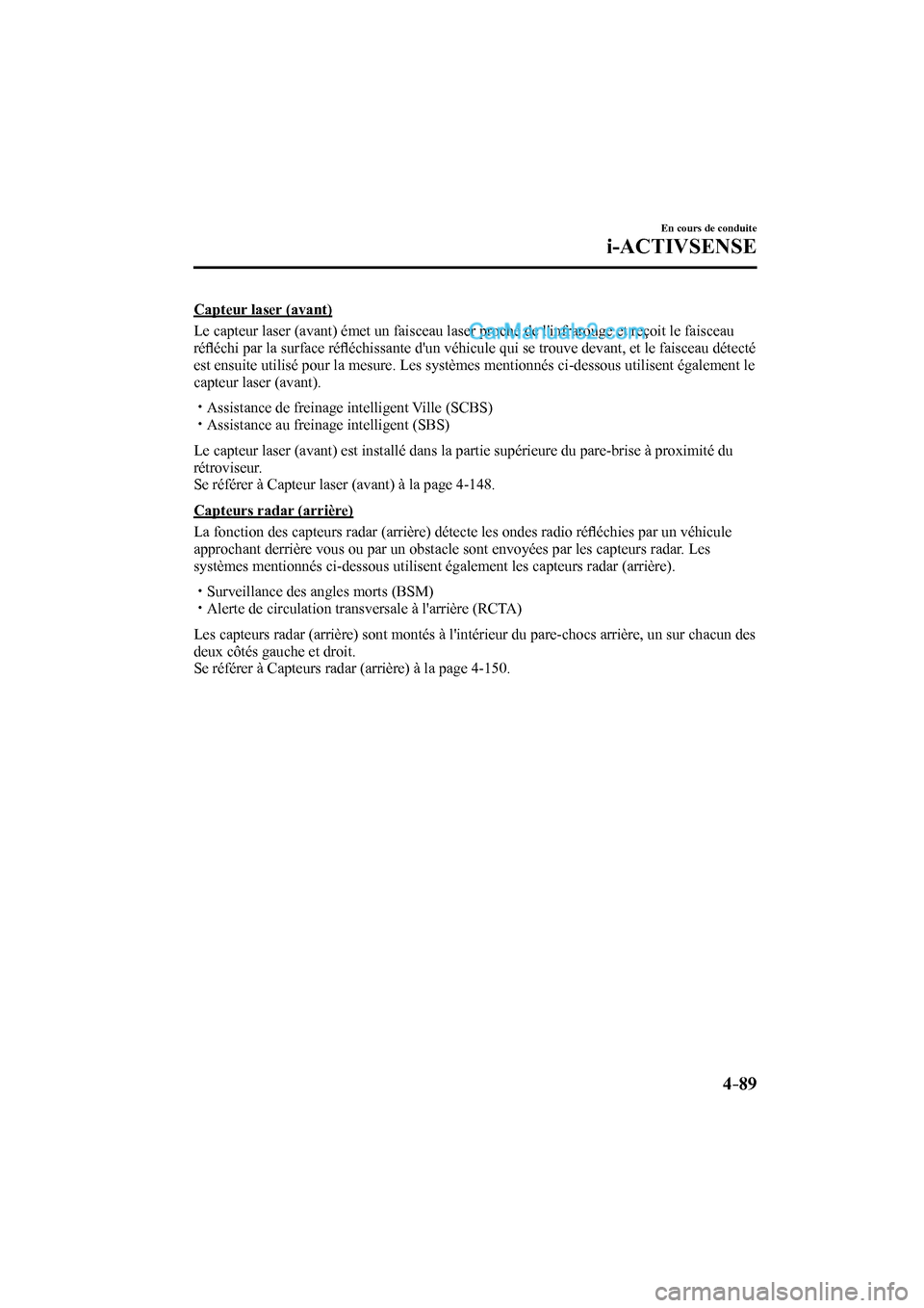 MAZDA MODEL CX-9 2016  Manuel du propriétaire (in French) 4–89
En cours de conduite
i-ACTIVSENSE
  Capteur  laser  (avant)
    Le capteur laser (avant) émet un faisceau laser proche de linfrarouge et reçoit le faisceau 
réﬂ échi par la surface ré