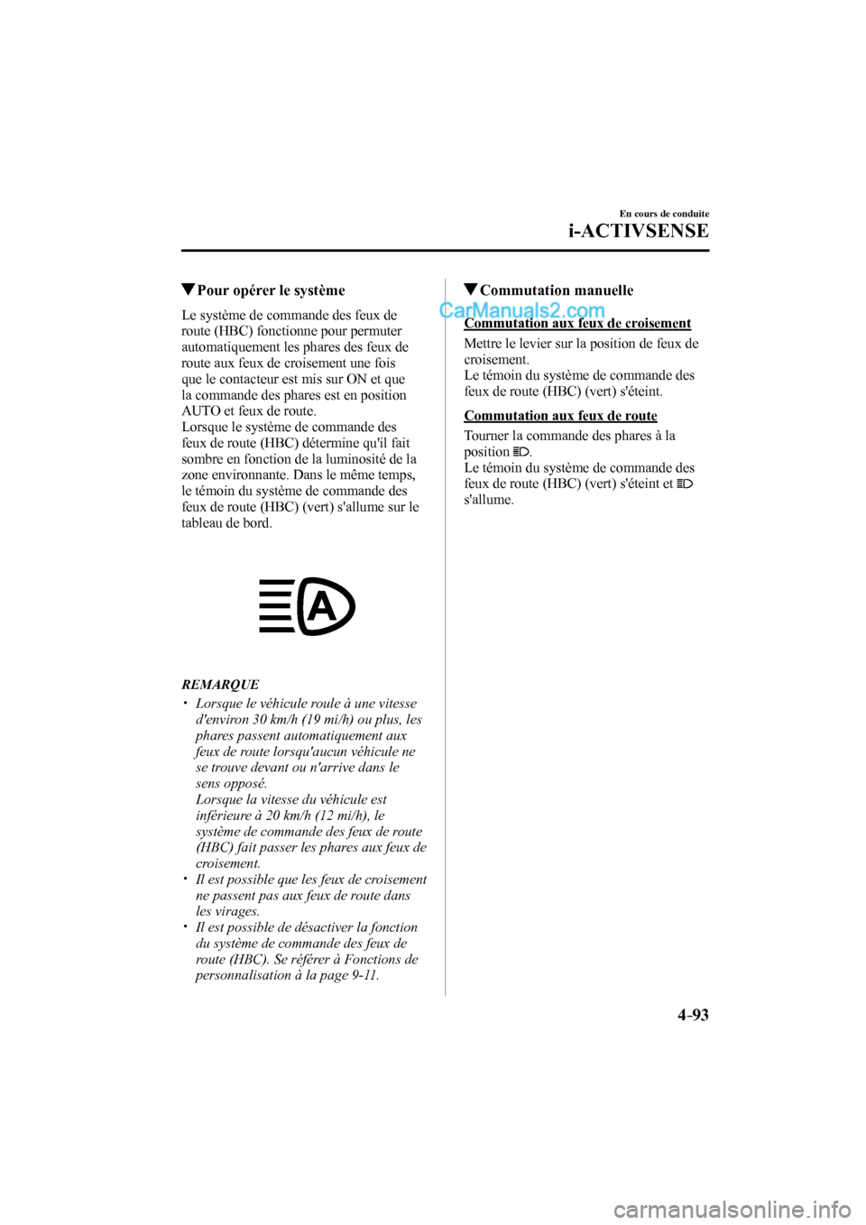 MAZDA MODEL CX-9 2016  Manuel du propriétaire (in French) 4–93
En cours de conduite
i-ACTIVSENSE
         Pour opérer le système
            Le  système  de  commande  des  feux  de 
route (HBC) fonctionne pour permuter 
automatiquement les phares des f