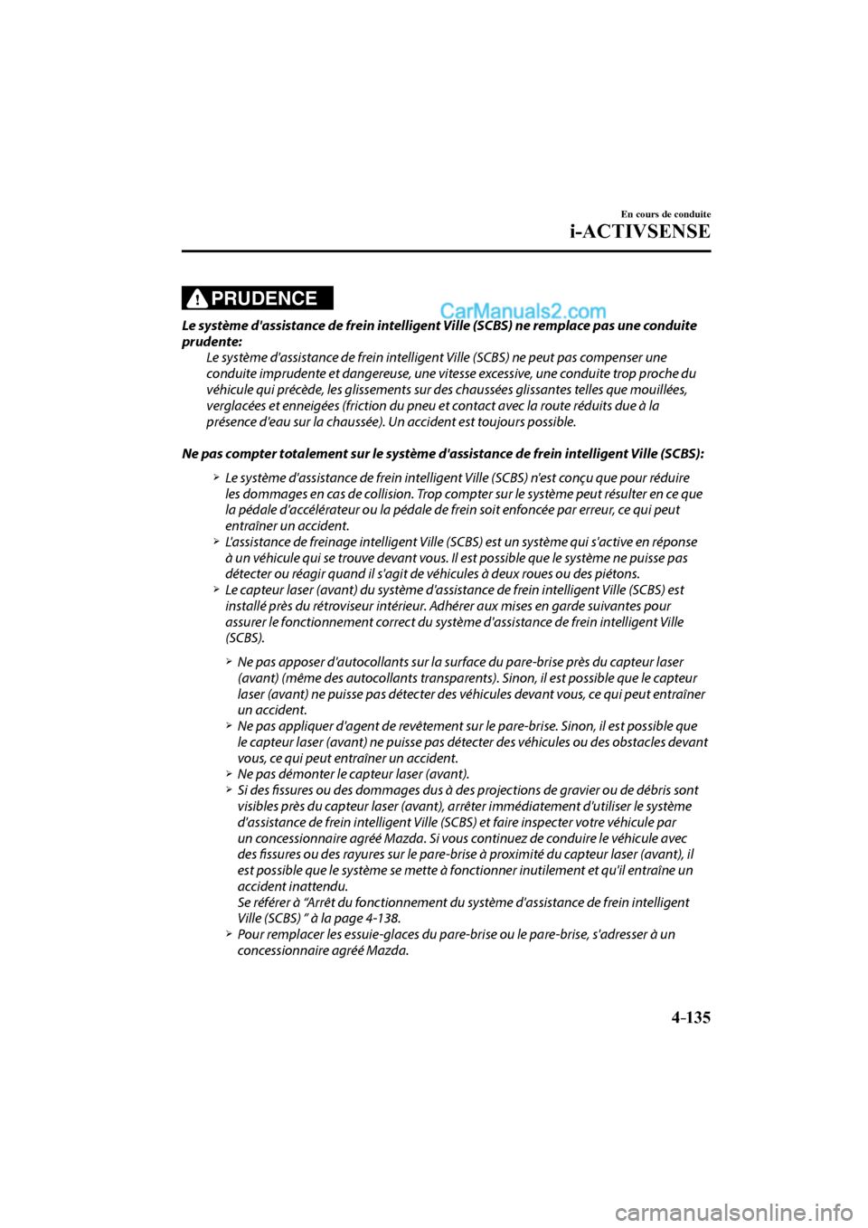 MAZDA MODEL CX-9 2016  Manuel du propriétaire (in French) 4–135
En cours de conduite
i-ACTIVSENSE
  PRUDENCE 
  Le système dassistance de frein intelligent Ville (SCBS) ne remplace pas une conduite 
prudente:
  Le système dassistance de frein intellige