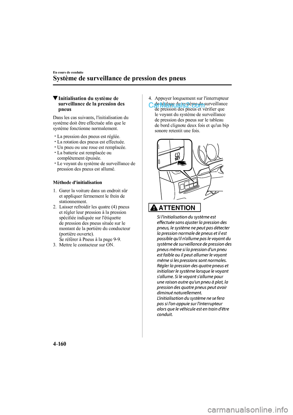 MAZDA MODEL CX-9 2016  Manuel du propriétaire (in French) 4–160
En cours de conduite
Système de surveillance de pression des pneus
         Initialisation du système de 
surveillance de la pression des 
pneus
            Dans  les  cas  suivants,  linit