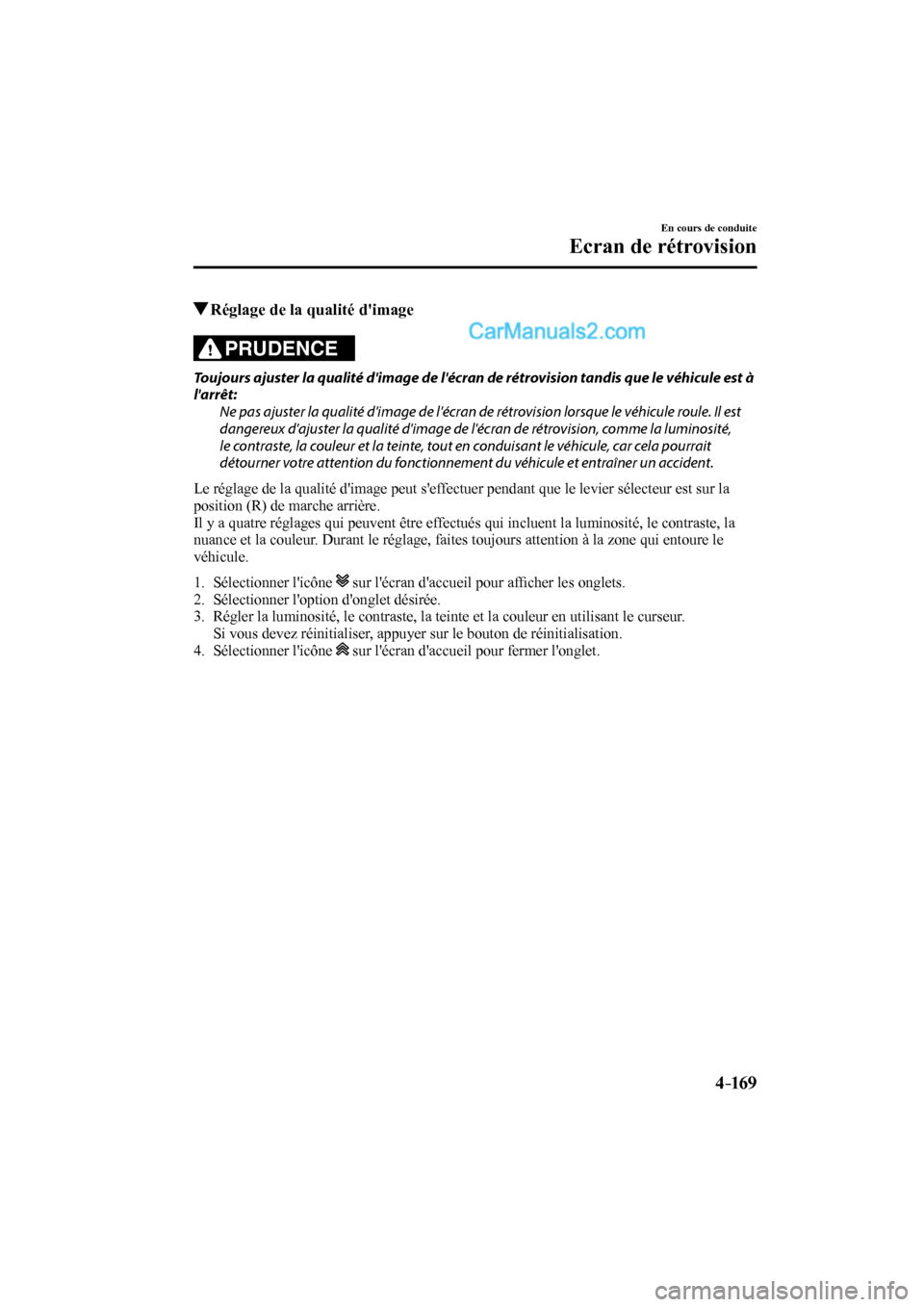 MAZDA MODEL CX-9 2016  Manuel du propriétaire (in French) 4–169
En cours de conduite
Ecran de rétrovision
          Réglage de la qualité dimage
            PRUDENCE 
  Toujours ajuster la qualité dimage de lécran de rétrovision tandis que le véh
