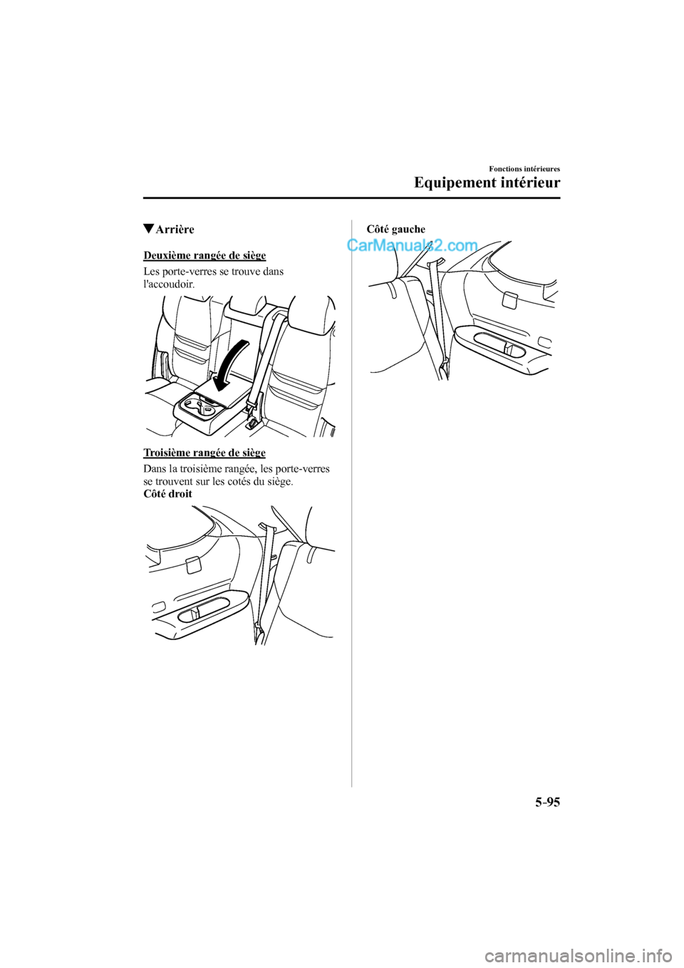MAZDA MODEL CX-9 2016  Manuel du propriétaire (in French) 5–95
Fonctions intérieures
Equipement intérieur
          Arrière
    Deuxième  rangée  de  siège
    Les  porte-verres  se  trouve  dans 
laccoudoir.
 
 
  Troisième rangée de siège
    D
