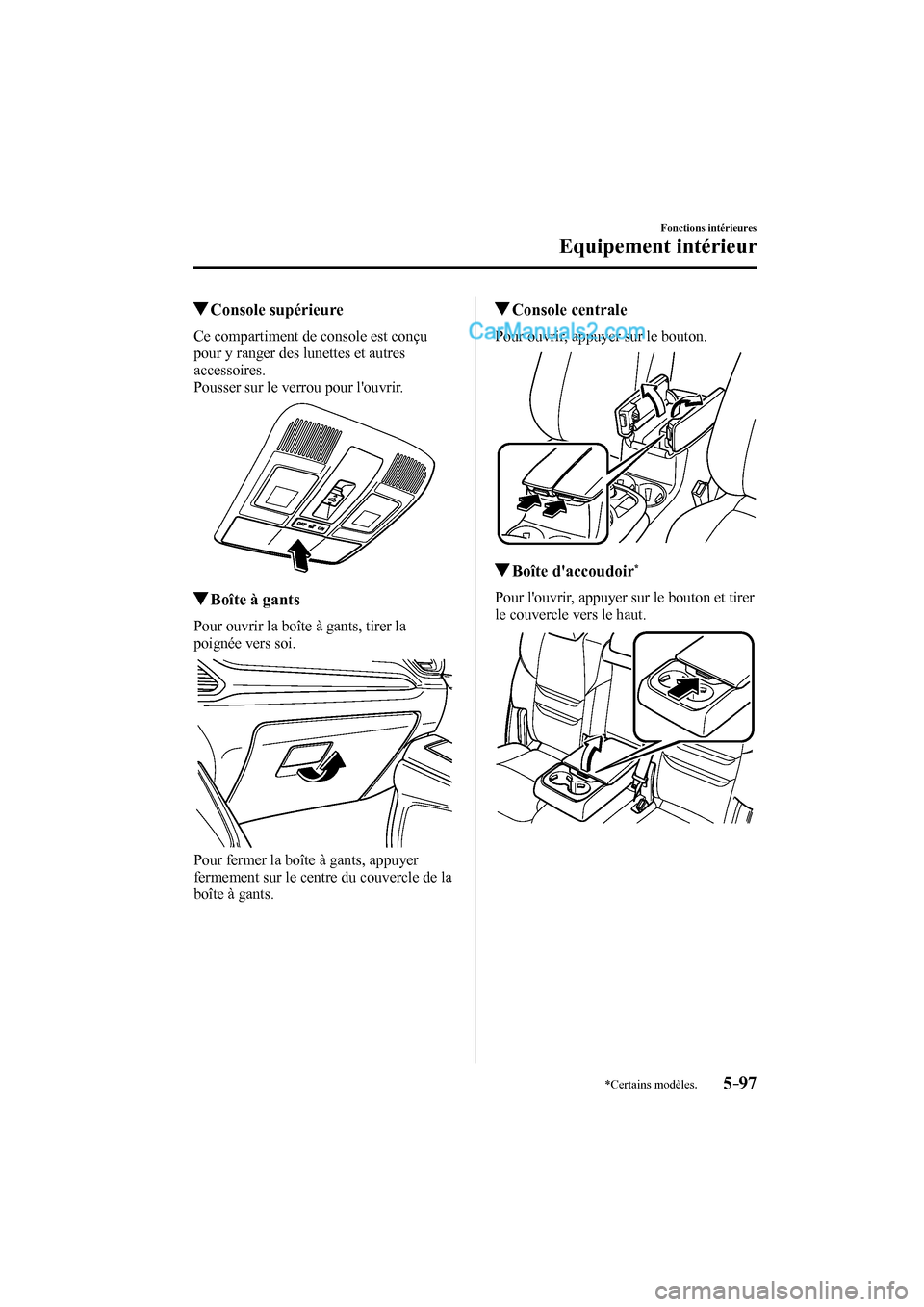 MAZDA MODEL CX-9 2016  Manuel du propriétaire (in French) 5–97
Fonctions intérieures
Equipement intérieur
*Certains modèles.
         Console  supérieure
              Ce  compartiment  de  console  est  conçu 
pour y ranger des lunettes et autres 
ac