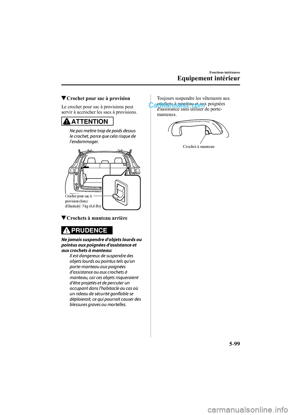 MAZDA MODEL CX-9 2016  Manuel du propriétaire (in French) 5–99
Fonctions intérieures
Equipement intérieur
          Crochet pour sac à provision
              Le  crochet  pour  sac  à  provisions  peut 
servir à accrocher les sacs à provisions.
  AT