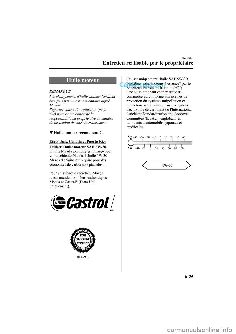MAZDA MODEL CX-9 2016  Manuel du propriétaire (in French) 6–25
Entretien
Entretien réalisable par le propriétaire
 Huile  moteur
             REMARQUE
  Les changements dhuile moteur devraient 
être faits par un concessionnaire agréé 
Mazda.
  Report
