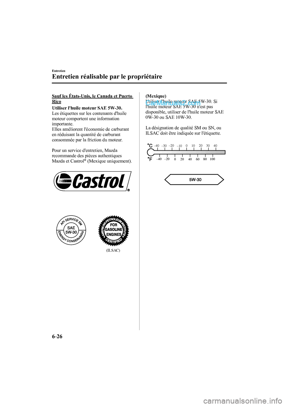 MAZDA MODEL CX-9 2016  Manuel du propriétaire (in French) 6–26
Entretien
Entretien réalisable par le propriétaire
  Sauf les États-Unis, le Canada et Puerto 
Rico
      Utiliser lhuile moteur SAE 5W-30. 
  Les étiquettes sur les contenants dhuile 
mo