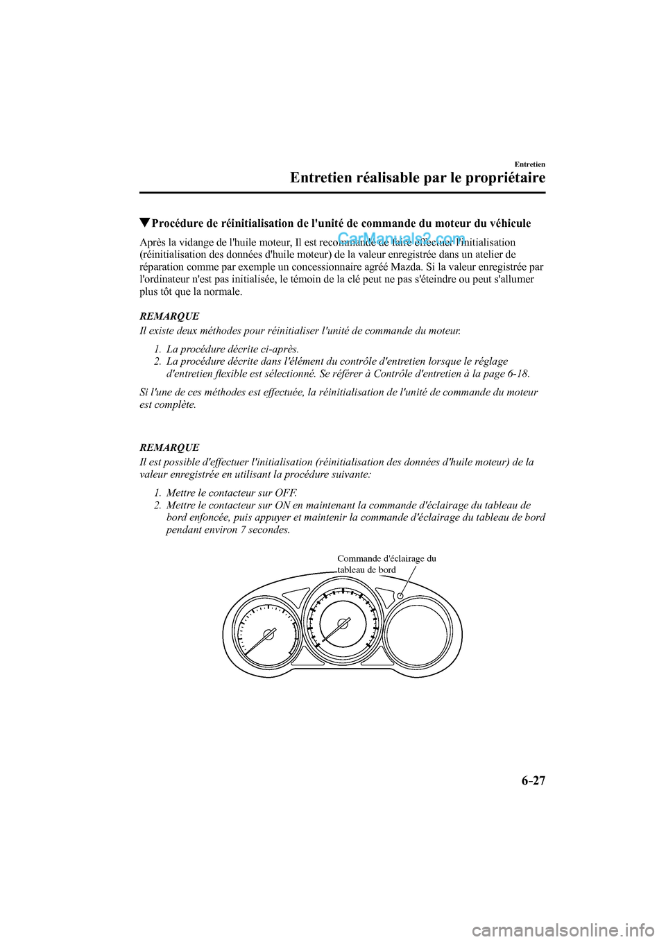 MAZDA MODEL CX-9 2016  Manuel du propriétaire (in French) 6–27
Entretien
Entretien réalisable par le propriétaire
          Procédure de réinitialisation de lunité de commande du moteur du véhicule
    Après la vidange de lhuile moteur, Il est rec