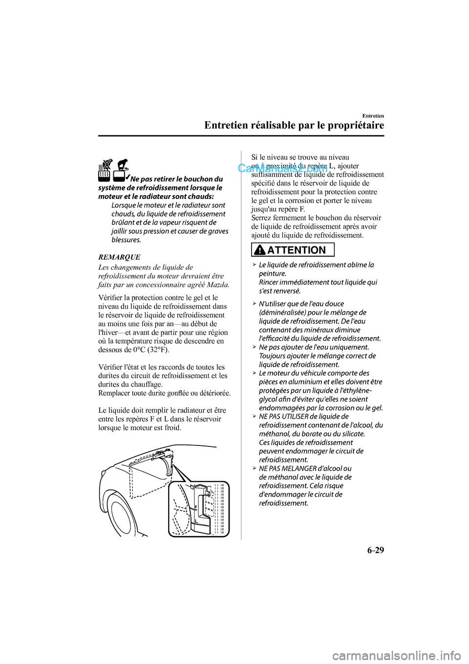 MAZDA MODEL CX-9 2016  Manuel du propriétaire (in French) 6–29
Entretien
Entretien réalisable par le propriétaire
    Ne pas retirer le bouchon du 
système de refroidissement lorsque le 
moteur et le radiateur sont chauds:
  Lorsque le moteur et le radi