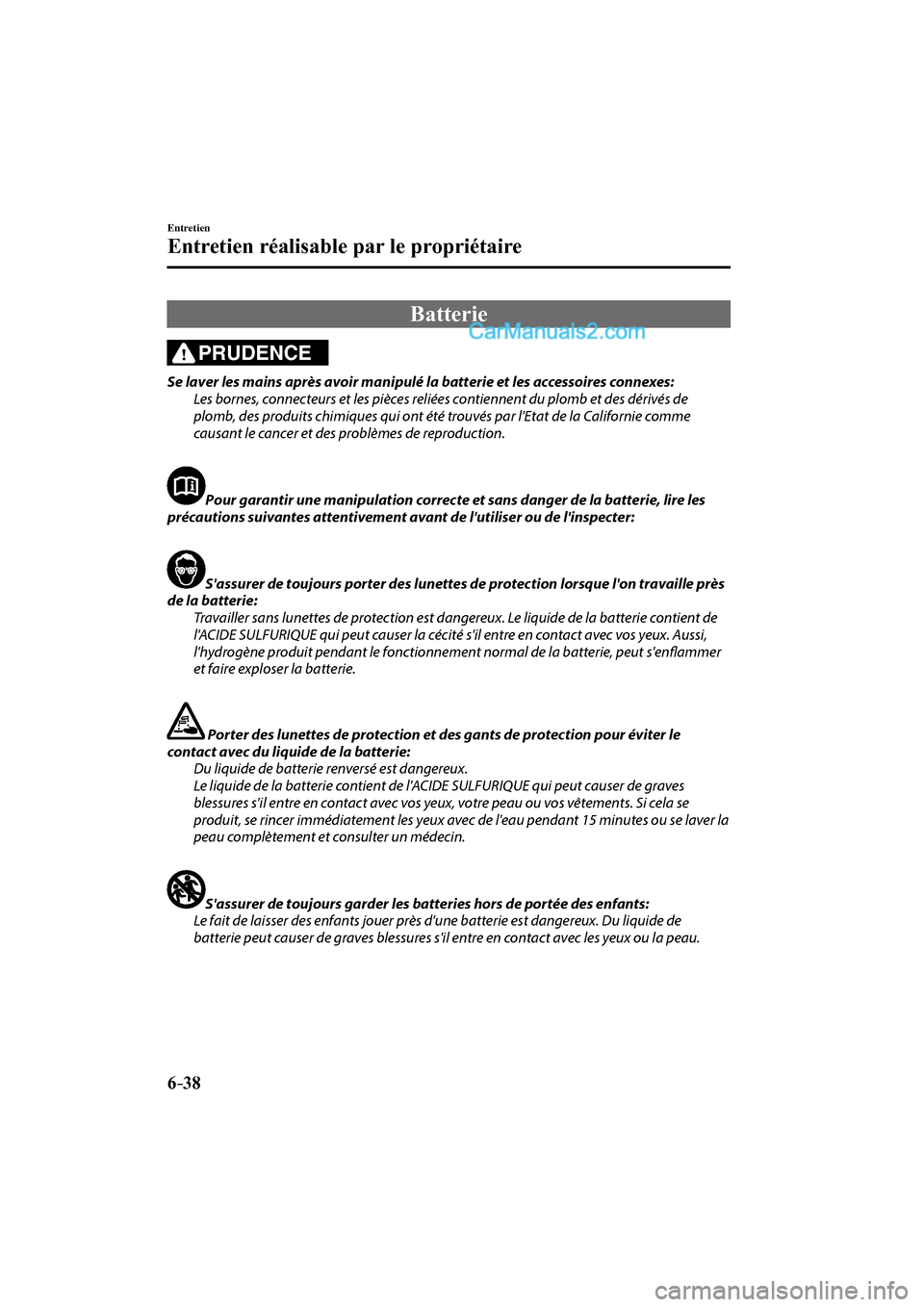 MAZDA MODEL CX-9 2016  Manuel du propriétaire (in French) 6–38
Entretien
Entretien réalisable par le propriétaire
 Batterie
            PRUDENCE 
  Se laver les mains après avoir manipulé la batterie et les accessoires connexes:
  Les bornes, connecteu