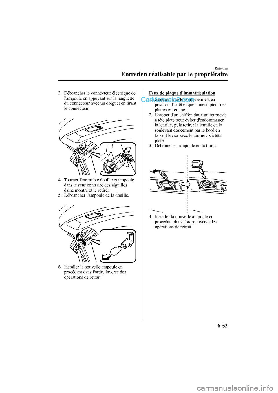 MAZDA MODEL CX-9 2016 Manuel du propriétaire (in French) 6–53
Entretien
Entretien réalisable par le propriétaire
3. Débrancher le connecteur électrique de
lampoule en appuyant sur la languette
du connecteur avec un doigt et en tirant
le c MAZDA MODEL CX-9 2016 Manuel du propriétaire (in French) 6–53
Entretien
Entretien réalisable par le propriétaire
3. Débrancher le connecteur électrique de
lampoule en appuyant sur la languette
du connecteur avec un doigt et en tirant
le c