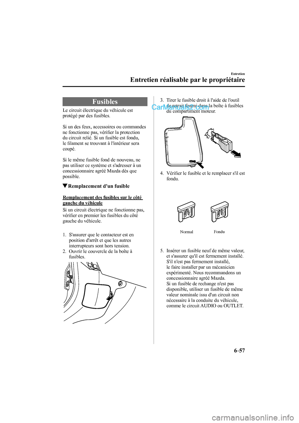 MAZDA MODEL CX-9 2016  Manuel du propriétaire (in French) 6–57
Entretien
Entretien réalisable par le propriétaire
 Fusibles
            Le  circuit  électrique  du  véhicule  est 
protégé par des fusibles.
  
  Si un des feux, accessoires ou commande