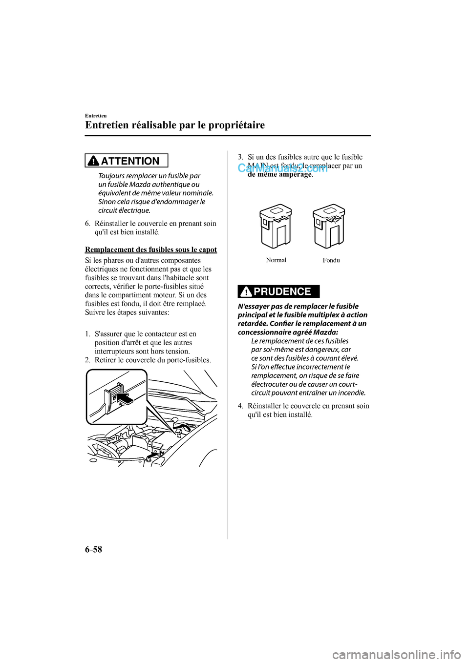 MAZDA MODEL CX-9 2016 Manuel du propriétaire (in French) 6–58
Entretien
Entretien réalisable par le propriétaire
ATTENTION
Toujours remplacer un fusible par
un fusible Mazda authentique ou
équivalent de même valeur nominale.
Sinon cela risque MAZDA MODEL CX-9 2016 Manuel du propriétaire (in French) 6–58
Entretien
Entretien réalisable par le propriétaire
ATTENTION
Toujours remplacer un fusible par
un fusible Mazda authentique ou
équivalent de même valeur nominale.
Sinon cela risque
