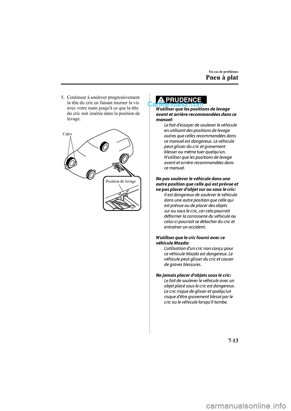 MAZDA MODEL CX-9 2016 Manuel du propriétaire (in French) 7–13
En cas de problèmes
Pneu à plat
5. Continuer à soulever progressivement
la tête du cric en faisant tourner la vis
avec votre main jusquà ce que la tête
du cric soit insérée MAZDA MODEL CX-9 2016 Manuel du propriétaire (in French) 7–13
En cas de problèmes
Pneu à plat
5. Continuer à soulever progressivement
la tête du cric en faisant tourner la vis
avec votre main jusquà ce que la tête
du cric soit insérée