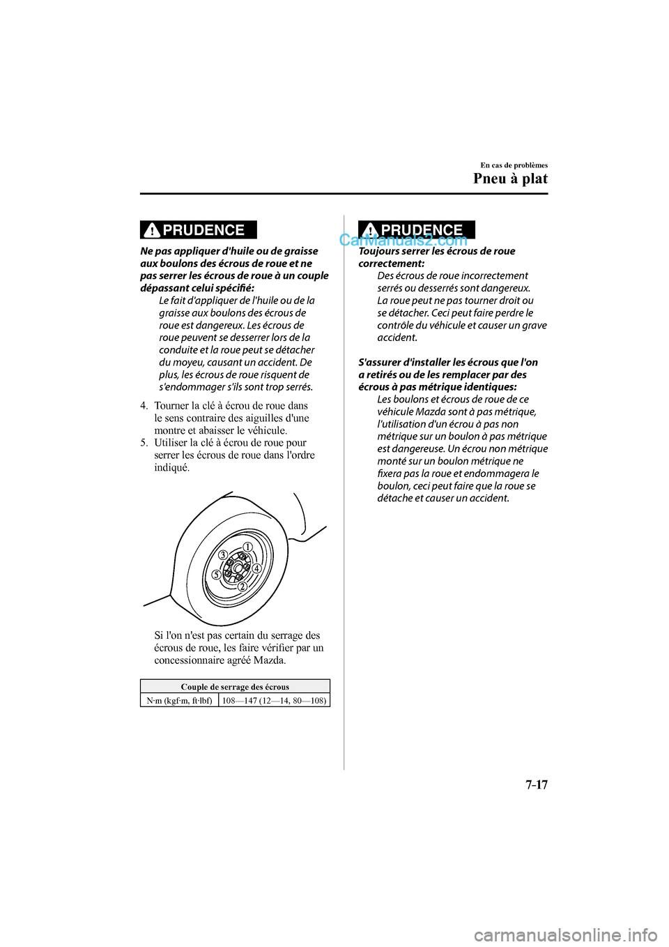 MAZDA MODEL CX-9 2016 Manuel du propriétaire (in French) 7–17
En cas de problèmes
Pneu à plat
PRUDENCE
Ne pas appliquer dhuile ou de graisse
aux boulons des écrous de roue et ne
pas serrer les écrous de roue à un couple
dépassant celui spé MAZDA MODEL CX-9 2016 Manuel du propriétaire (in French) 7–17
En cas de problèmes
Pneu à plat
PRUDENCE
Ne pas appliquer dhuile ou de graisse
aux boulons des écrous de roue et ne
pas serrer les écrous de roue à un couple
dépassant celui spé