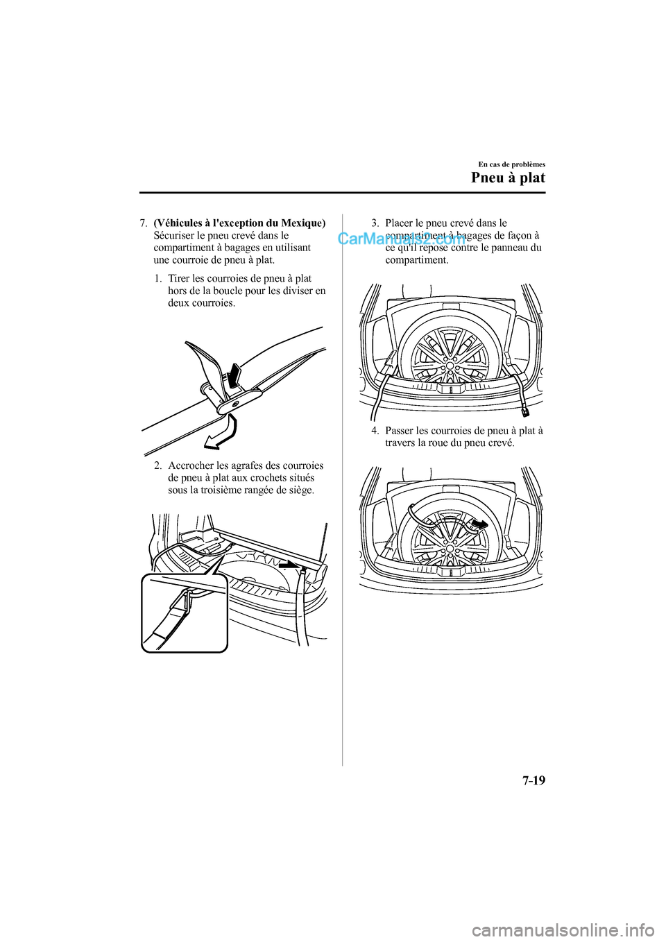 MAZDA MODEL CX-9 2016 Manuel du propriétaire (in French) 7–19
En cas de problèmes
Pneu à plat
7 . (Véhicules à lexception du Mexique)
Sécuriser le pneu crevé dans le
compartiment à bagages en utilisant
une courroie de pneu à plat. MAZDA MODEL CX-9 2016 Manuel du propriétaire (in French) 7–19
En cas de problèmes
Pneu à plat
7 . (Véhicules à lexception du Mexique)
Sécuriser le pneu crevé dans le
compartiment à bagages en utilisant
une courroie de pneu à plat.