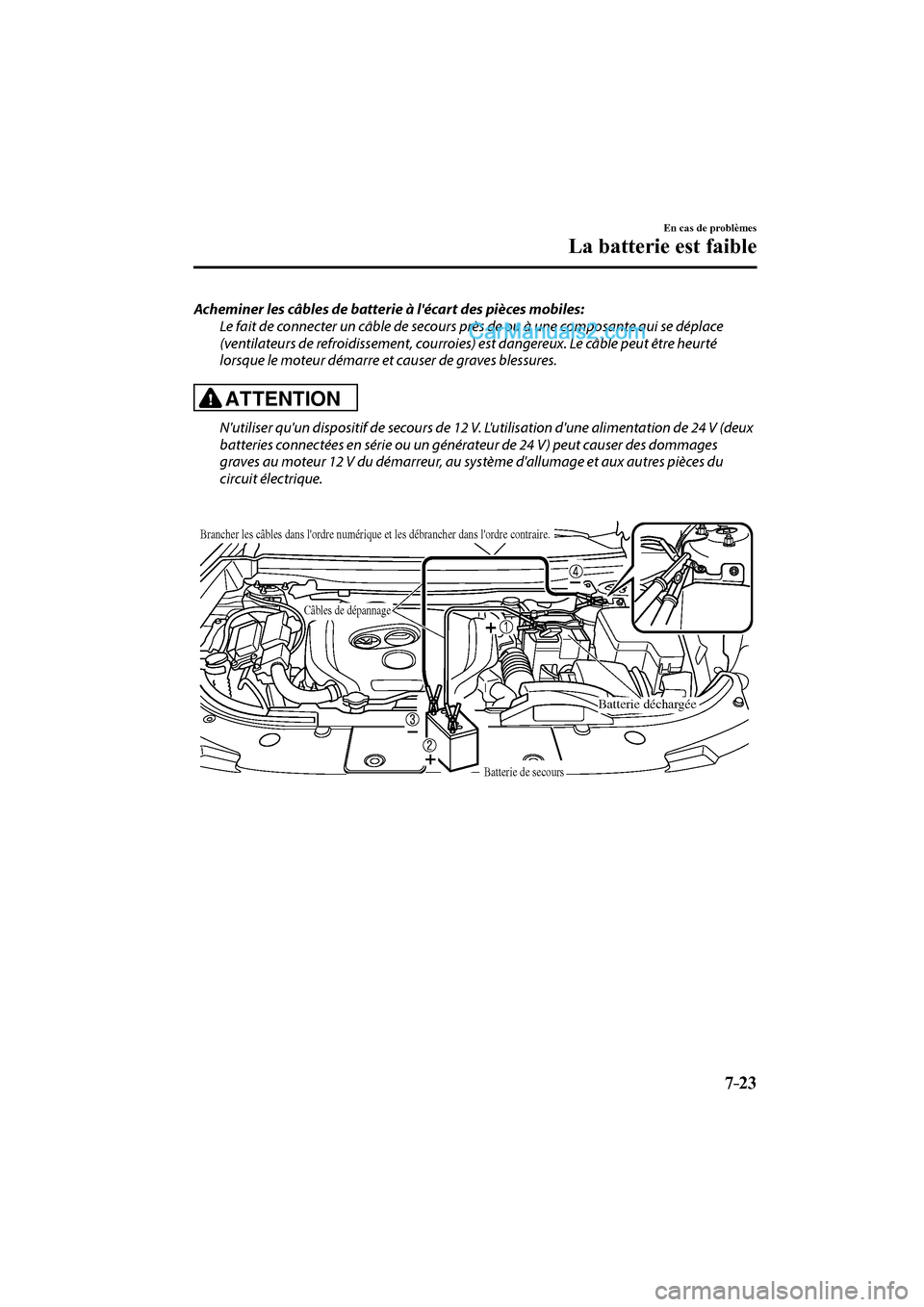 MAZDA MODEL CX-9 2016 Manuel du propriétaire (in French) 7–23
En cas de problèmes
La batterie est faible
Acheminer les câbles de batterie à lécart des pièces mobiles:
Le fait de connecter un câble de secours près de ou à une composante qui se MAZDA MODEL CX-9 2016 Manuel du propriétaire (in French) 7–23
En cas de problèmes
La batterie est faible
Acheminer les câbles de batterie à lécart des pièces mobiles:
Le fait de connecter un câble de secours près de ou à une composante qui se