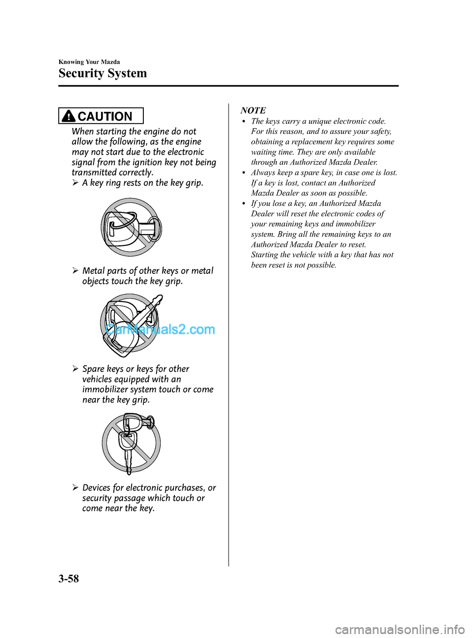 MAZDA MODEL CX-9 2015  Owners Manual (in English) Black plate (146,1)
CAUTION
When starting the engine do not
allow the following, as the engine
may not start due to the electronic
signal from the ignition key not being
transmitted correctly.
ØA key