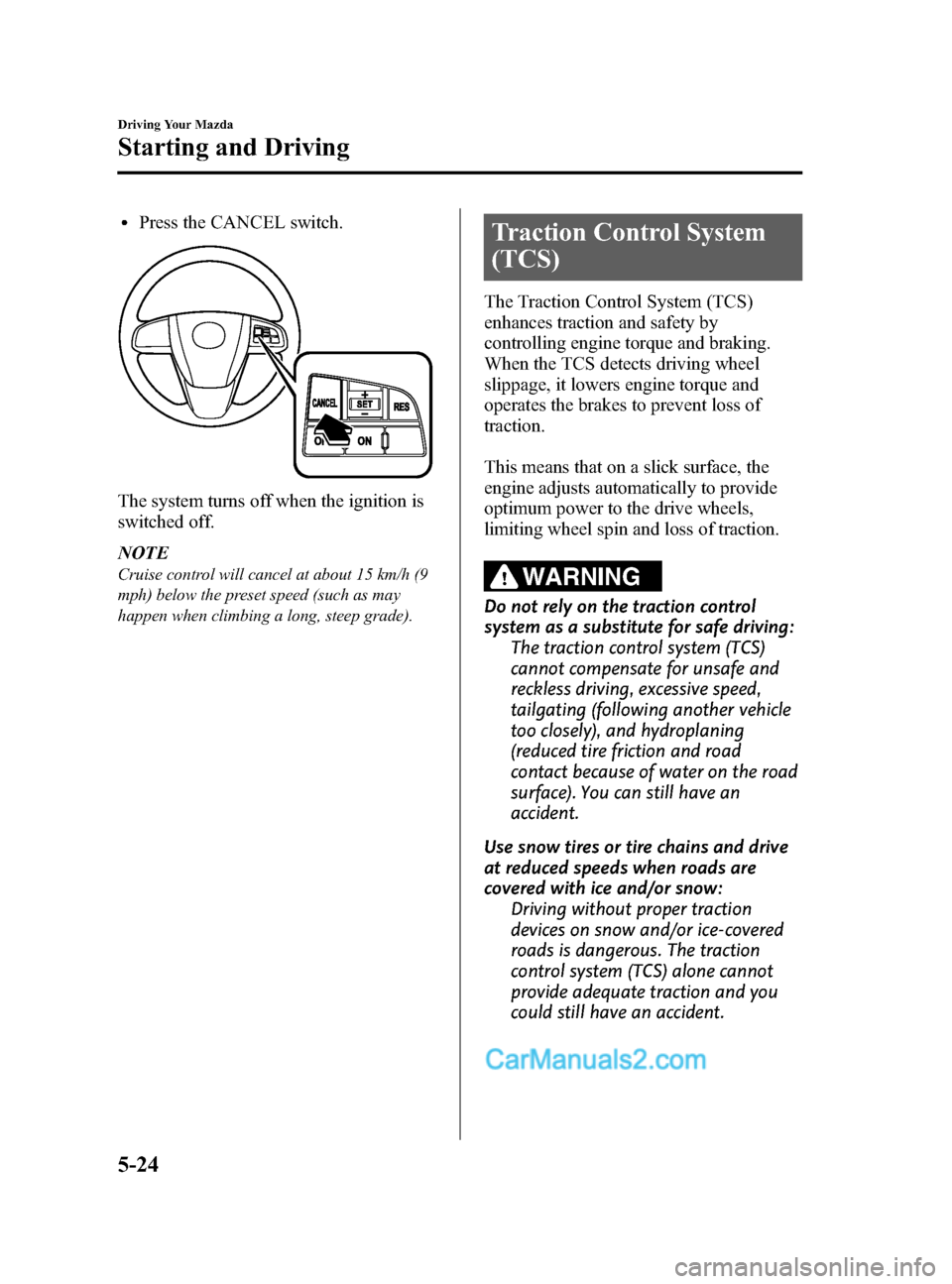 MAZDA MODEL CX-9 2015  Owners Manual (in English) Black plate (202,1)
lPress the CANCEL switch.
The system turns off when the ignition is
switched off.
NOTE
Cruise control will cancel at about 15 km/h (9
mph) below the preset speed (such as may
happe