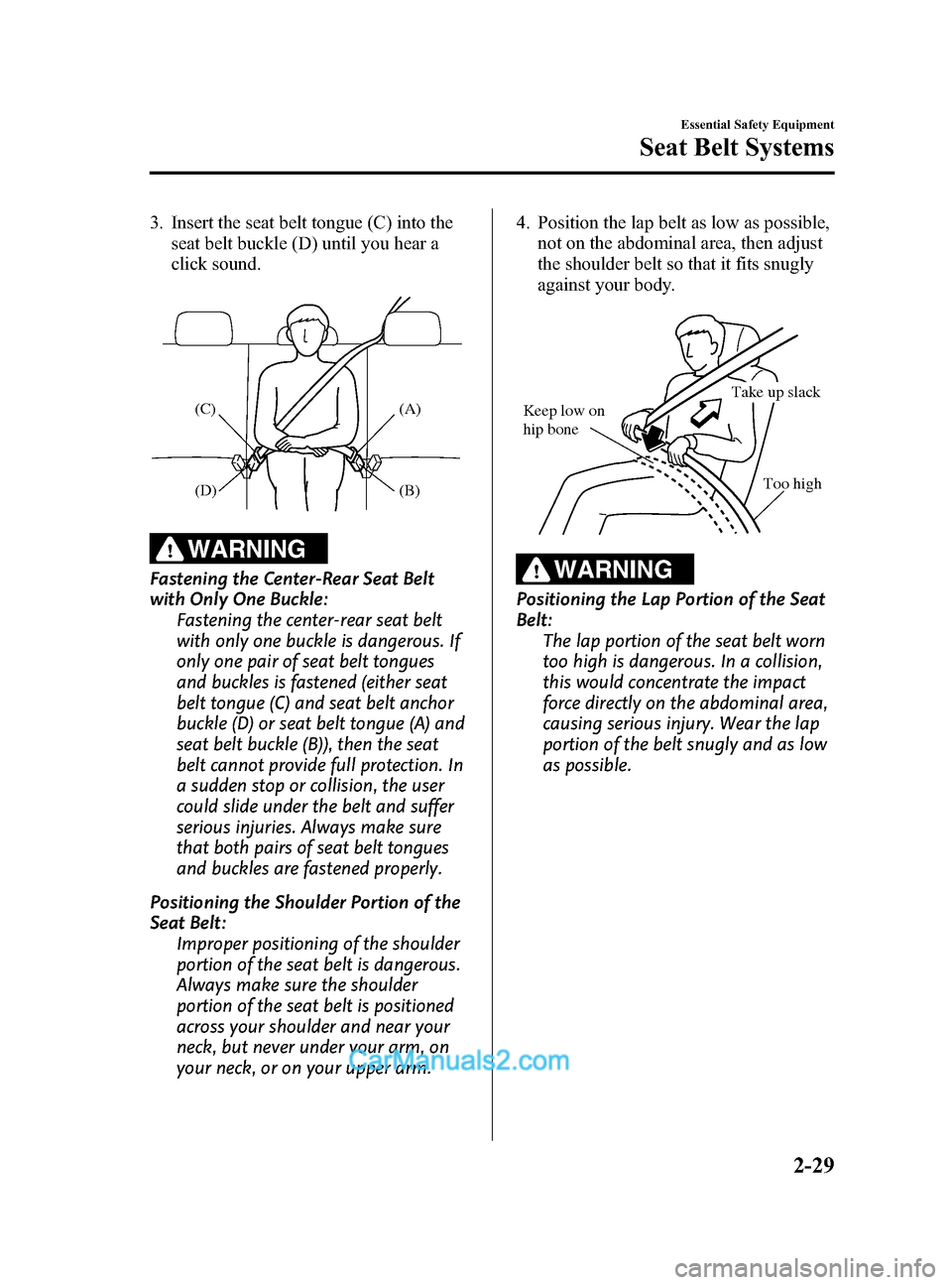 MAZDA MODEL CX-9 2015   (in English) Service Manual Black plate (41,1)
3. Insert the seat belt tongue (C) into theseat belt buckle (D) until you hear a
click sound.
(A)
(B)
(C)
(D)
WARNING
Fastening the Center-Rear Seat Belt
with Only One Buckle:
Faste